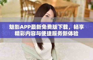 魅影APP最新免费版下载，畅享精彩内容与便捷服务新体验