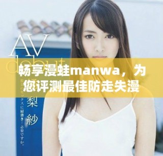 畅享漫蛙manwa，为您评测最佳防走失漫画软件体验