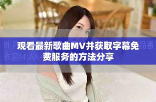 观看最新歌曲MV并获取字幕免费服务的方法分享