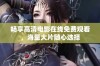畅享高清电影在线免费观看，海量大片随心选择