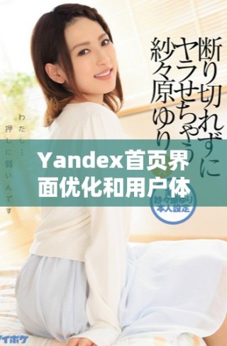 Yandex首页界面优化和用户体验提升的新变化探索