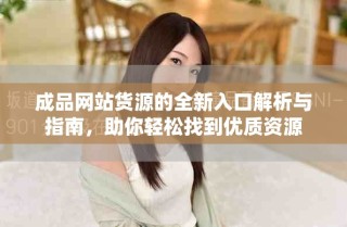 成品网站货源的全新入口解析与指南，助你轻松找到优质资源