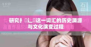 研究扌喿辶畐这一词汇的历史渊源与文化演变过程