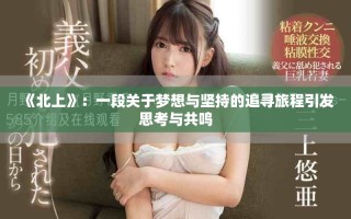 《北上》：一段关于梦想与坚持的追寻旅程引发思考与共鸣