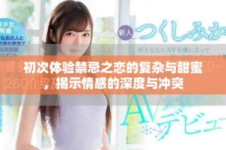 初次体验禁忌之恋的复杂与甜蜜，揭示情感的深度与冲突