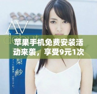 苹果手机免费安装活动来袭，享受9元1次的超值服务机会！