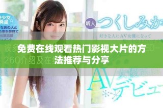 免费在线观看热门影视大片的方法推荐与分享