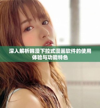 深入解析韩漫下拉式漫画软件的使用体验与功能特色