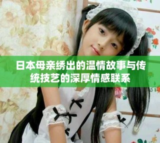 日本母亲绣出的温情故事与传统技艺的深厚情感联系