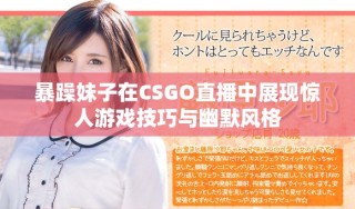 暴躁妹子在CSGO直播中展现惊人游戏技巧与幽默风格