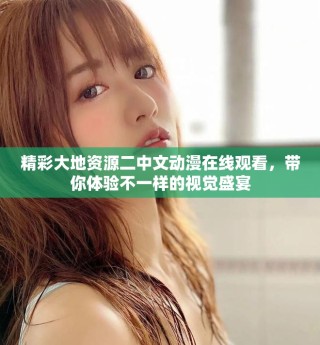 精彩大地资源二中文动漫在线观看，带你体验不一样的视觉盛宴
