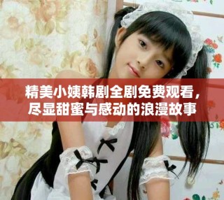 精美小姨韩剧全剧免费观看，尽显甜蜜与感动的浪漫故事