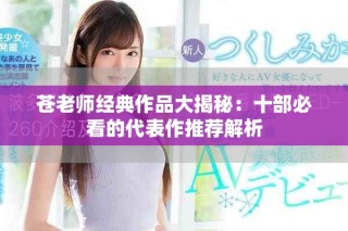 苍老师经典作品大揭秘：十部必看的代表作推荐解析