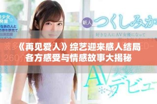 《再见爱人》综艺迎来感人结局 各方感受与情感故事大揭秘