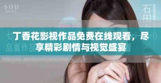 丁香花影视作品免费在线观看，尽享精彩剧情与视觉盛宴