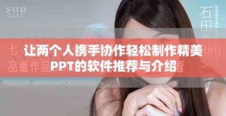 让两个人携手协作轻松制作精美PPT的软件推荐与介绍