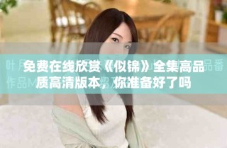 免费在线欣赏《似锦》全集高品质高清版本，你准备好了吗
