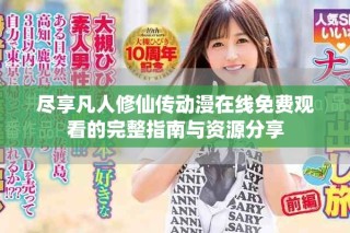 尽享凡人修仙传动漫在线免费观看的完整指南与资源分享