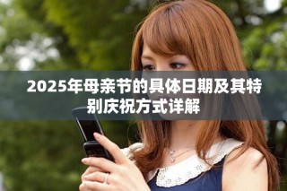 2025年母亲节的具体日期及其特别庆祝方式详解