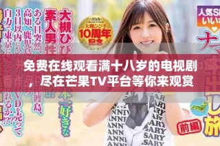 免费在线观看满十八岁的电视剧，尽在芒果TV平台等你来观赏