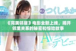 《完美邻居》电影全新上线，揭开邻里关系的秘密和惊险故事