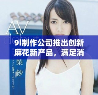 9i制作公司推出创新麻花新产品，满足消费者需求
