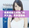 免费观看三年热门影片大全，尽享国语精彩影视盛宴