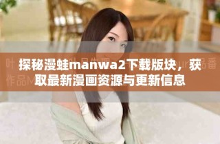 探秘漫蛙manwa2下载版块，获取最新漫画资源与更新信息