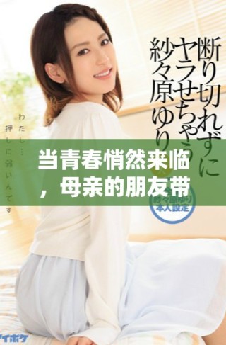 当青春悄然来临，母亲的朋友带来了意想不到的情感波澜