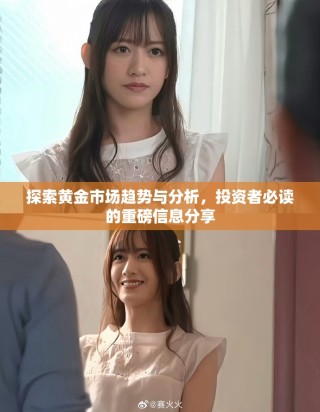 探索黄金市场趋势与分析，投资者必读的重磅信息分享