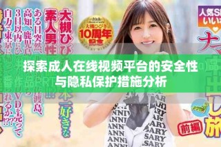 探索成人在线视频平台的安全性与隐私保护措施分析