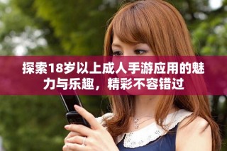 探索18岁以上成人手游应用的魅力与乐趣，精彩不容错过