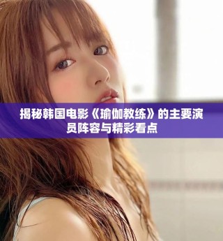 揭秘韩国电影《瑜伽教练》的主要演员阵容与精彩看点