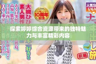 探索婷婷综合资源带来的独特魅力与丰富精彩内容