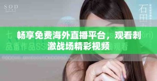 畅享免费海外直播平台，观看刺激战场精彩视频