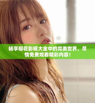 畅享樱花影视大全中的完美世界，尽情免费观看精彩内容！