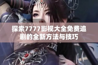探索7777影视大全免费追剧的全新方法与技巧