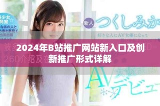 2024年B站推广网站新入口及创新推广形式详解