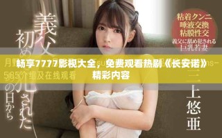 畅享7777影视大全，免费观看热剧《长安诺》精彩内容