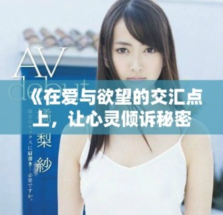 《在爱与欲望的交汇点上，让心灵倾诉秘密与告白的故事》