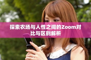探索农场与人性之间的Zoom对比与区别解析