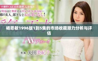 杨思敏1996版1到5集的市场收藏潜力分析与评估