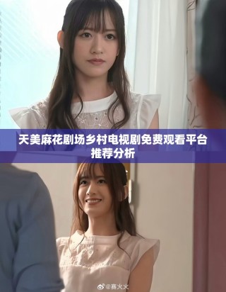 天美麻花剧场乡村电视剧免费观看平台推荐分析