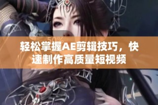 轻松掌握AE剪辑技巧，快速制作高质量短视频