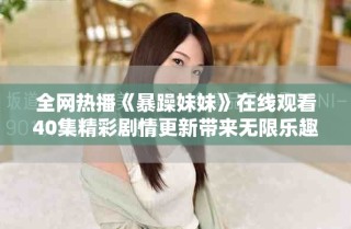 全网热播《暴躁妹妹》在线观看40集精彩剧情更新带来无限乐趣