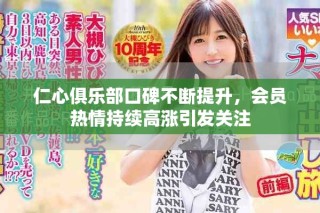 仁心俱乐部口碑不断提升，会员热情持续高涨引发关注