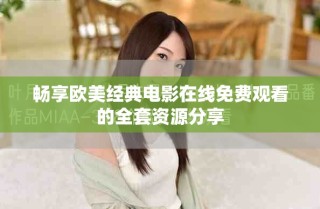 畅享欧美经典电影在线免费观看的全套资源分享