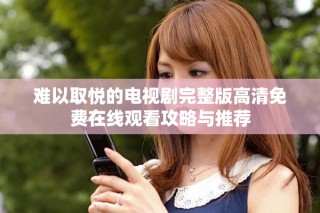 难以取悦的电视剧完整版高清免费在线观看攻略与推荐