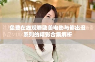 免费在线观看欧美电影与熊出没系列的精彩合集解析