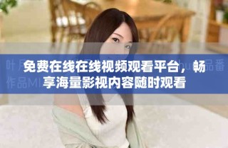 免费在线在线视频观看平台，畅享海量影视内容随时观看
